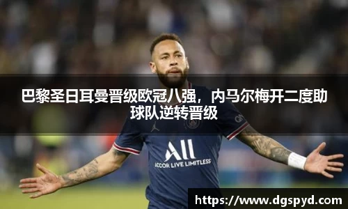 巴黎圣日耳曼晋级欧冠八强，内马尔梅开二度助球队逆转晋级
