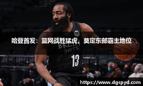 哈登首发：篮网战胜猛虎，奠定东部霸主地位