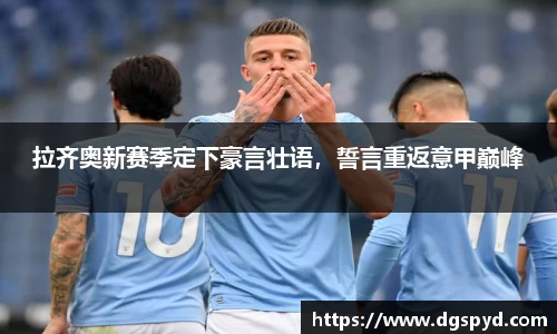拉齐奥新赛季定下豪言壮语，誓言重返意甲巅峰