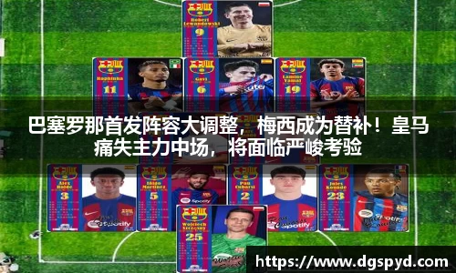 巴塞罗那首发阵容大调整，梅西成为替补！皇马痛失主力中场，将面临严峻考验