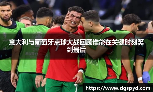 意大利与葡萄牙点球大战回顾谁能在关键时刻笑到最后