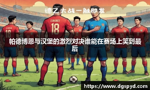 帕德博恩与汉堡的激烈对决谁能在赛场上笑到最后