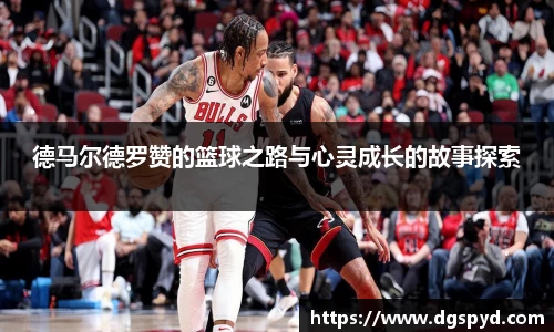 德马尔德罗赞的篮球之路与心灵成长的故事探索