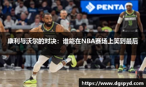 康利与沃尔的对决：谁能在NBA赛场上笑到最后
