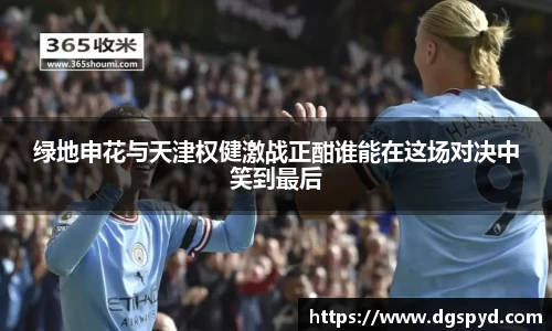 绿地申花与天津权健激战正酣谁能在这场对决中笑到最后