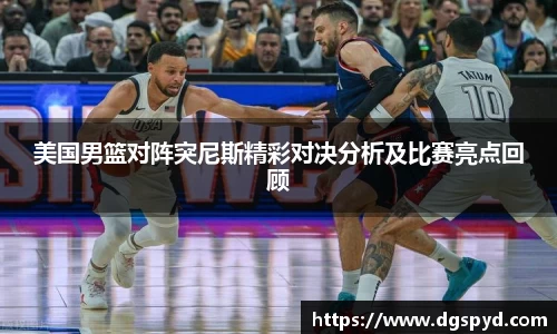 美国男篮对阵突尼斯精彩对决分析及比赛亮点回顾