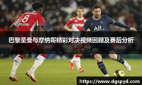 巴黎圣曼与摩纳哥精彩对决视频回顾及赛后分析