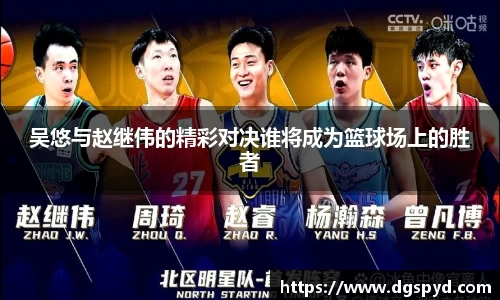 吴悠与赵继伟的精彩对决谁将成为篮球场上的胜者