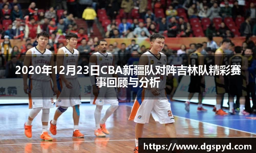 2020年12月23日CBA新疆队对阵吉林队精彩赛事回顾与分析