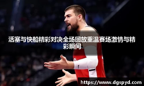 活塞与快船精彩对决全场回放重温赛场激情与精彩瞬间