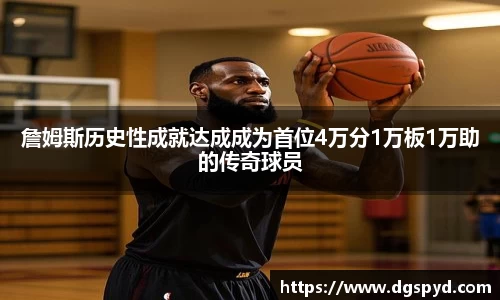 詹姆斯历史性成就达成成为首位4万分1万板1万助的传奇球员