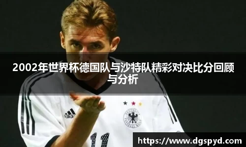 2002年世界杯德国队与沙特队精彩对决比分回顾与分析