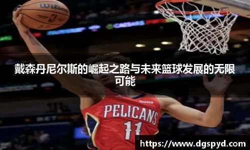 戴森丹尼尔斯的崛起之路与未来篮球发展的无限可能